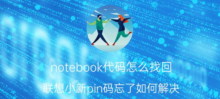 notebook代码怎么找回 联想小新pin码忘了如何解决？